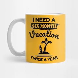 I Need a Six Month Vacation Twice a Year Mug